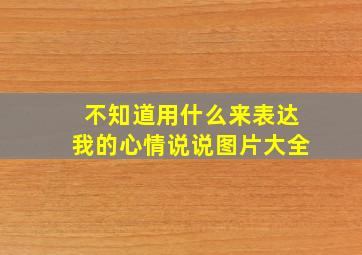 不知道用什么来表达我的心情说说图片大全