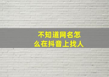 不知道网名怎么在抖音上找人