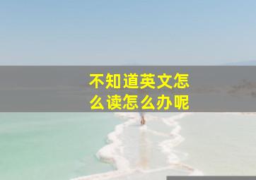 不知道英文怎么读怎么办呢