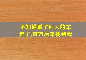 不知道蹭了别人的车走了,对方后来找到我