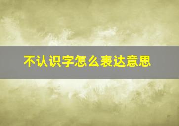 不认识字怎么表达意思