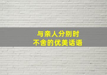 与亲人分别时不舍的优美话语