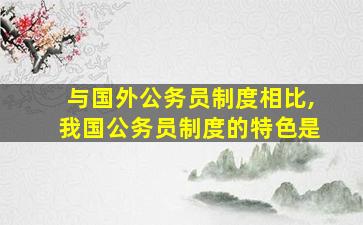 与国外公务员制度相比,我国公务员制度的特色是