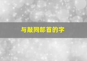 与敲同部首的字