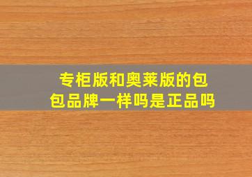 专柜版和奥莱版的包包品牌一样吗是正品吗