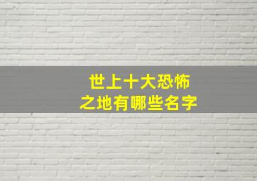 世上十大恐怖之地有哪些名字