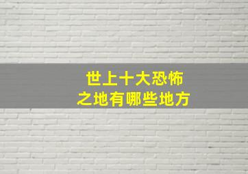 世上十大恐怖之地有哪些地方