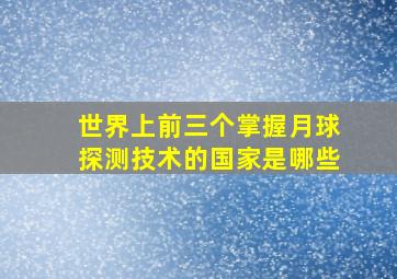 世界上前三个掌握月球探测技术的国家是哪些