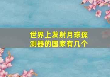 世界上发射月球探测器的国家有几个