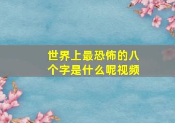 世界上最恐怖的八个字是什么呢视频