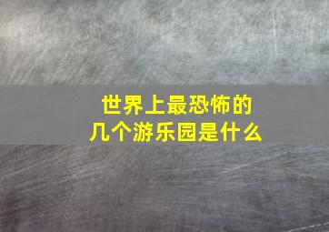 世界上最恐怖的几个游乐园是什么