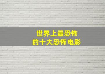 世界上最恐怖的十大恐怖电影