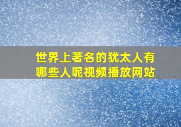 世界上著名的犹太人有哪些人呢视频播放网站