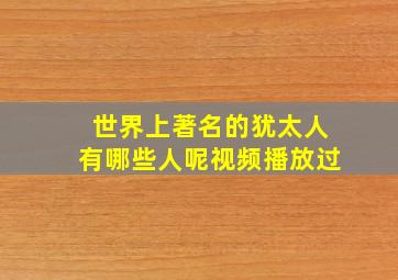 世界上著名的犹太人有哪些人呢视频播放过