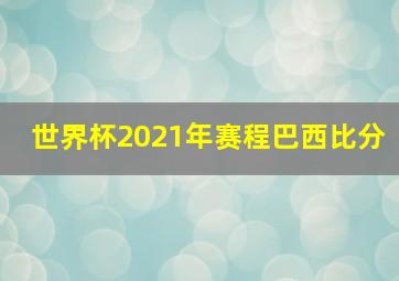 世界杯2021年赛程巴西比分