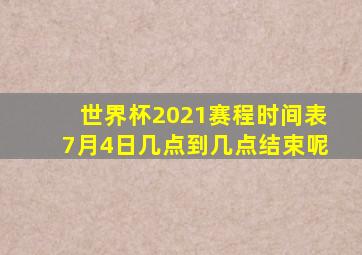 世界杯2021赛程时间表7月4日几点到几点结束呢