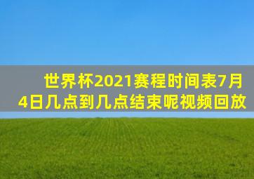 世界杯2021赛程时间表7月4日几点到几点结束呢视频回放