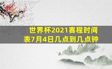 世界杯2021赛程时间表7月4日几点到几点钟