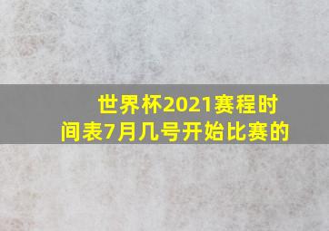 世界杯2021赛程时间表7月几号开始比赛的