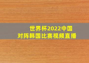 世界杯2022中国对阵韩国比赛视频直播