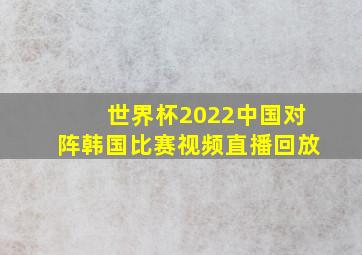 世界杯2022中国对阵韩国比赛视频直播回放