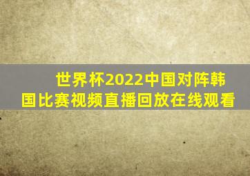 世界杯2022中国对阵韩国比赛视频直播回放在线观看