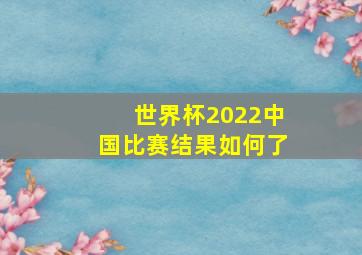 世界杯2022中国比赛结果如何了