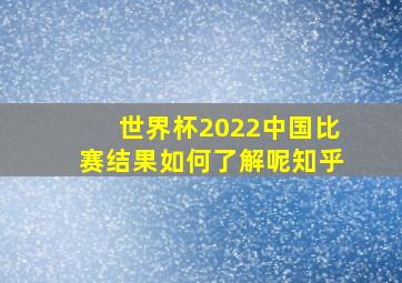 世界杯2022中国比赛结果如何了解呢知乎