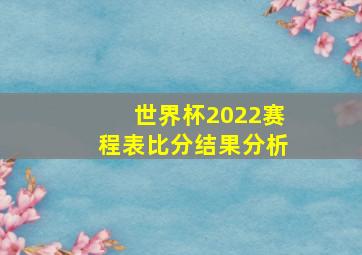 世界杯2022赛程表比分结果分析