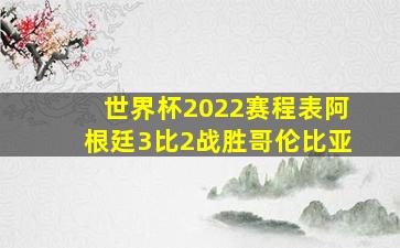 世界杯2022赛程表阿根廷3比2战胜哥伦比亚