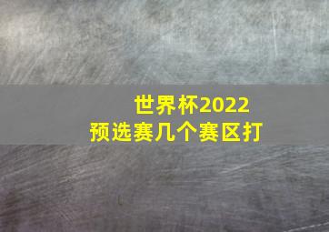 世界杯2022预选赛几个赛区打