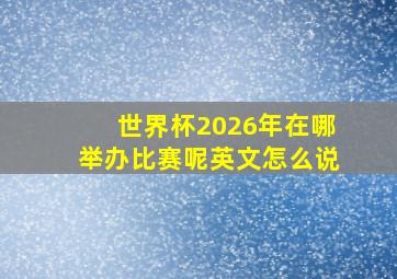 世界杯2026年在哪举办比赛呢英文怎么说