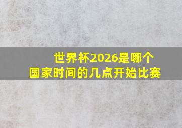 世界杯2026是哪个国家时间的几点开始比赛