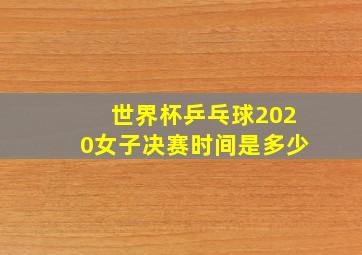 世界杯乒乓球2020女子决赛时间是多少