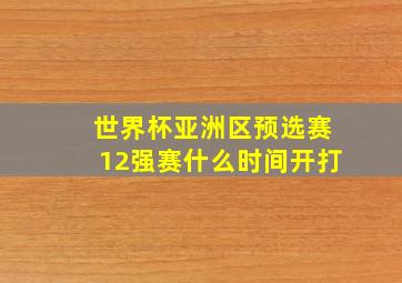 世界杯亚洲区预选赛12强赛什么时间开打