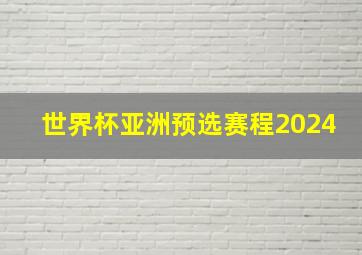 世界杯亚洲预选赛程2024