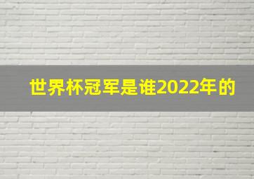 世界杯冠军是谁2022年的