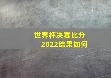 世界杯决赛比分2022结果如何