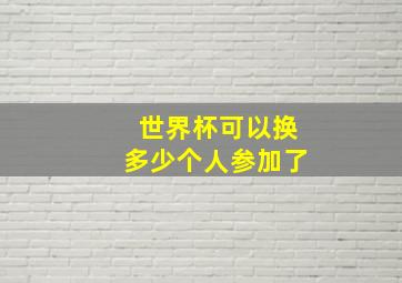 世界杯可以换多少个人参加了