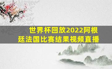 世界杯回放2022阿根廷法国比赛结果视频直播