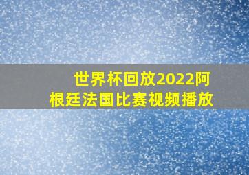 世界杯回放2022阿根廷法国比赛视频播放