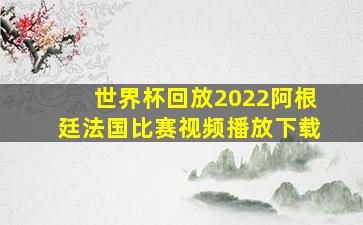 世界杯回放2022阿根廷法国比赛视频播放下载