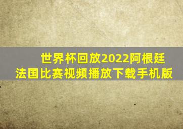 世界杯回放2022阿根廷法国比赛视频播放下载手机版