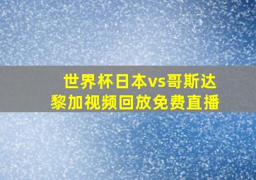 世界杯日本vs哥斯达黎加视频回放免费直播