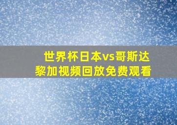 世界杯日本vs哥斯达黎加视频回放免费观看