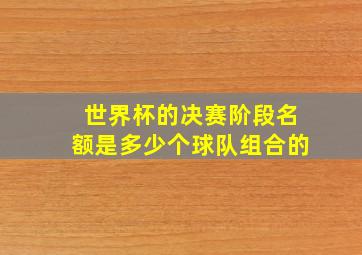 世界杯的决赛阶段名额是多少个球队组合的