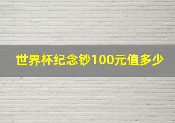 世界杯纪念钞100元值多少