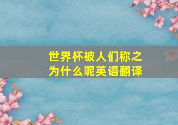 世界杯被人们称之为什么呢英语翻译