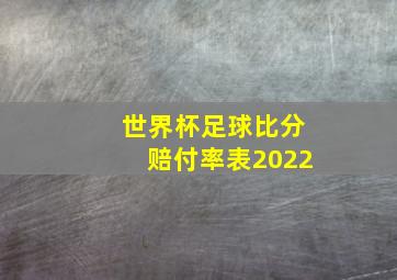 世界杯足球比分赔付率表2022