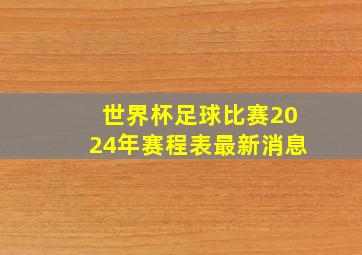 世界杯足球比赛2024年赛程表最新消息